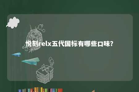 悦刻relx五代国标有哪些口味？ 
